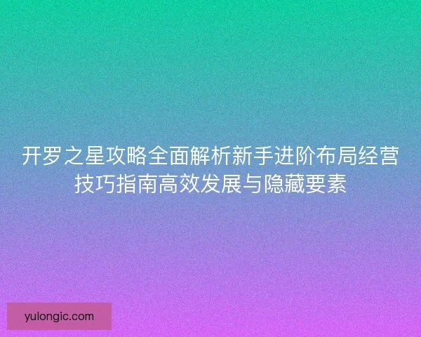 开罗之星攻略全面解析新手进阶布局经营技巧指南高效发展与隐藏要素 开罗之星攻略全面解析新手进阶布局经营技巧指南高效发展与隐藏要素