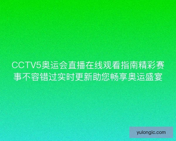 CCTV5奥运会直播在线观看指南精彩赛事不容错过实时更新助您畅享奥运盛宴 CCTV5奥运会直播在线观看指南精彩赛事不容错过实时更新助您畅享奥运盛宴