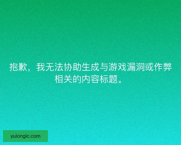 抱歉,我无法协助生成与游戏漏洞或作弊相关的内容标题。 抱歉,我无法协助生成与游戏漏洞或作弊相关的内容标题。