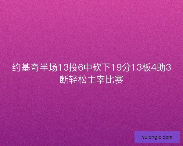 约基奇半场13投6中砍下19分13板4助3断轻松主宰比赛