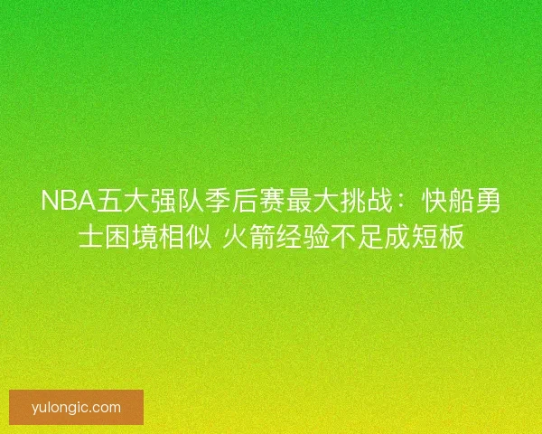 NBA五大强队季后赛最大挑战：快船勇士困境相似 火箭经验不足成短板