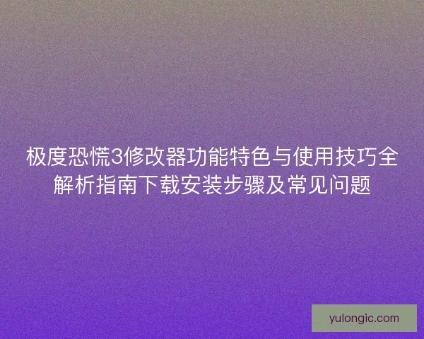 极度恐慌3修改器功能特色与使用技巧全解析指南下载安装步骤及常见问题 极度恐慌3修改器功能特色与使用技巧全解析指南下载安装步骤及常见问题